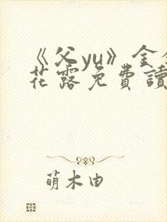 《父yu》金银花露免费读书