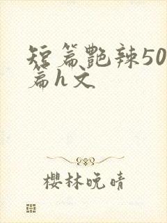 短篇艳辣500篇h文
