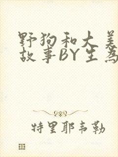野狗和大美人的故事BY生为红蓝