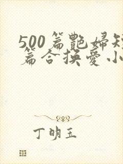 500篇艳妇短篇合换爱小说
