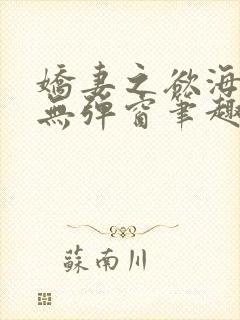娇妻之欲海泛舟无弹窗笔趣阁