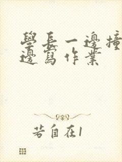 学长一边撞我一边写作业