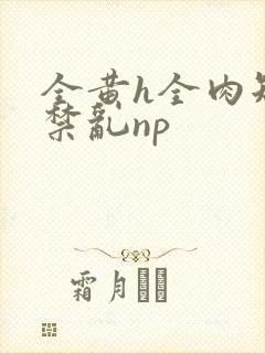 全黄h全肉短篇禁乱np