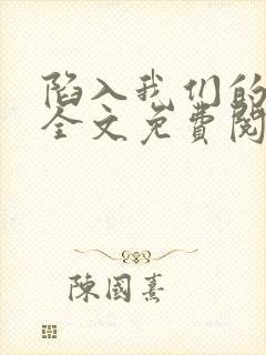 陷入我们的热恋全文免费阅读