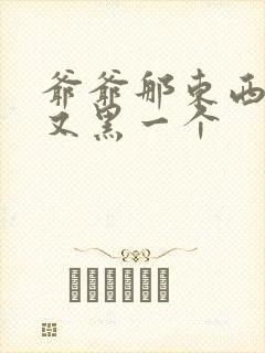 爷爷那东西又大又黑一个封面