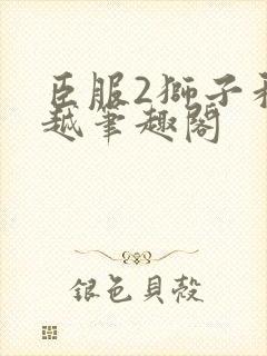 臣服2狮子和卓越笔趣阁