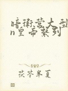 暗卫营大型hpn皇帝系列
