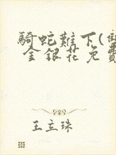 骑蛇难下(双) 金银花免费笔趣阁