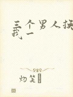 三个男人换着躁我一