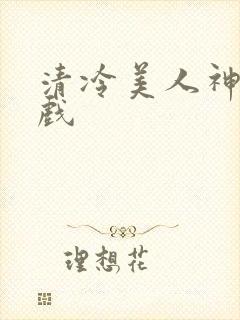 清冷美人神奇游戏