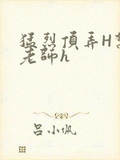 猛烈顶弄H禁欲老师h