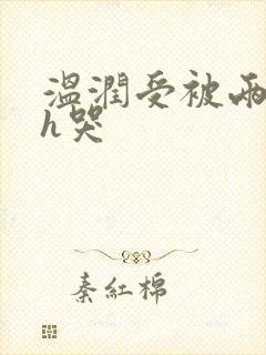 温润受被两个攻h哭