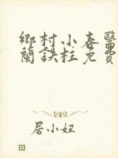 乡村小春医王淑兰铁柱免费阅读全文