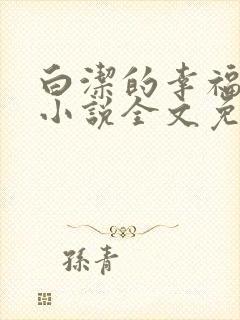 白洁的幸福生活小说全文免费笔趣阁阅读