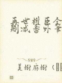 再世权臣全文无删减番外笔趣阁
