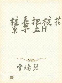 校长把校花放到桌子上H