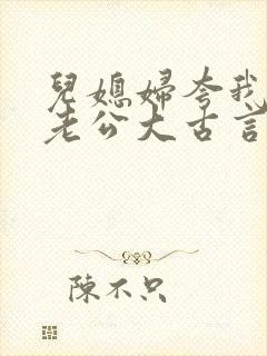儿媳妇夸我比她老公大古言