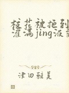 校花被拖到公厕灌满jing液观看