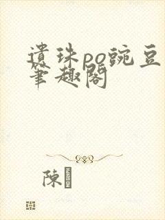 遗珠po豌豆荚笔趣阁