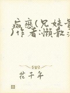 痴恋(兄妹骨科)作者:懒散蒲公英