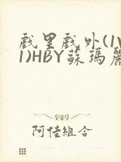 戏里戏外(1V1)HBY苏玛丽全文免费阅读