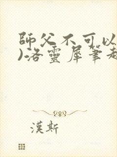 师父不可以(限)洛灵犀笔趣阁