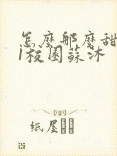 怎么那么甜1v1校园苏沐