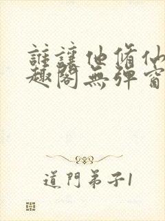 谁让他修仙的笔趣阁无弹窗