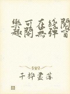 乐可在线阅读笔趣阁无弹窗