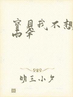 宝贝我不想带小雨伞