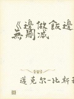 《边做饭边躁》无删减