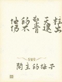 他的擎天柱巨龙仍不肯退出小说