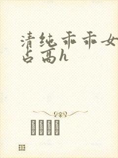 清纯乖乖女被强占高h
