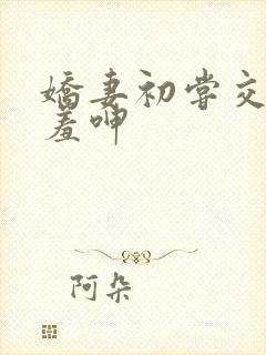 娇妻初尝交换害羞呻