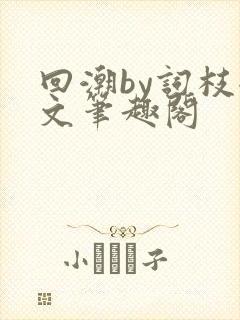 回潮by词枝全文笔趣阁