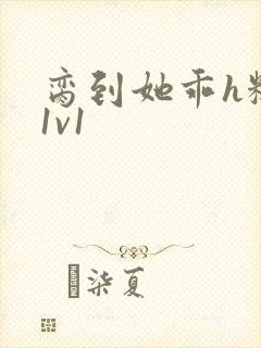 脔到她乖h糙汉1v1