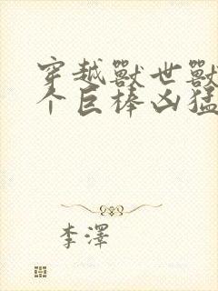 穿越兽世兽王个个巨棒凶猛