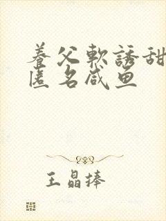 养父软诱甜BY匿名咸鱼