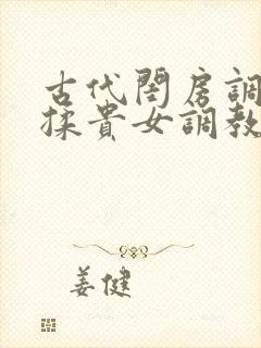 古代闺房调教h揉贵女调教记