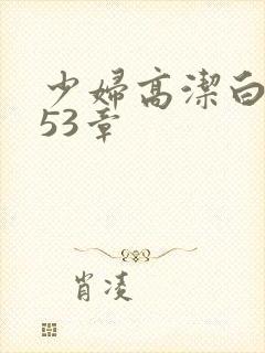 少妇高洁白义第53章