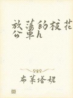 放荡的校花女友公车h