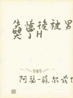 失忆后被男友C哭了H