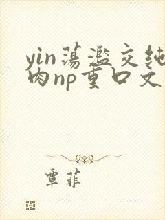 yin荡滥交纯肉np重口文