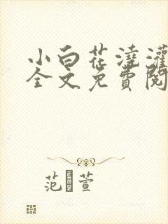 小白花浇灌日常全文免费阅读