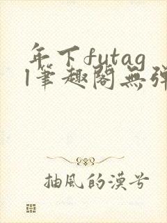 年下futagl笔趣阁无弹窗
