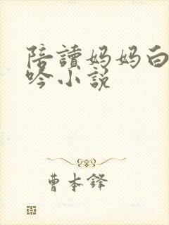陪读妈妈白嫩呻吟小说封面