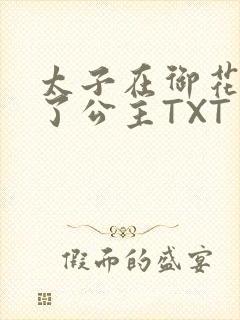 太子在御花园要了公主TXT