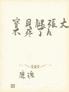 宝贝腿张大点就不疼了h