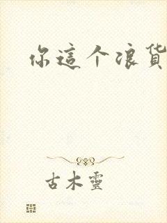 你这个浪货