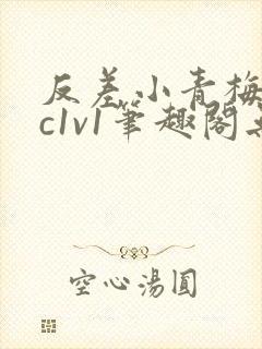 反差小青梅不经c1v1笔趣阁无弹窗